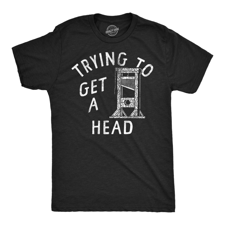 Funny Heather Black - Get A Head Trying To Get A Head Mens T Shirt Nerdy sarcastic Tee