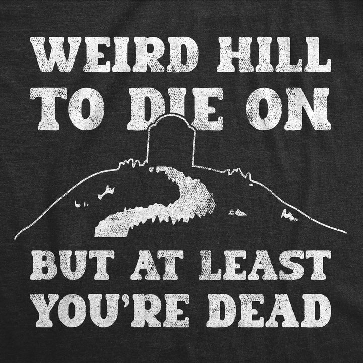 Weird Hill To Die On But At Least Youre Dead Women's T Shirt