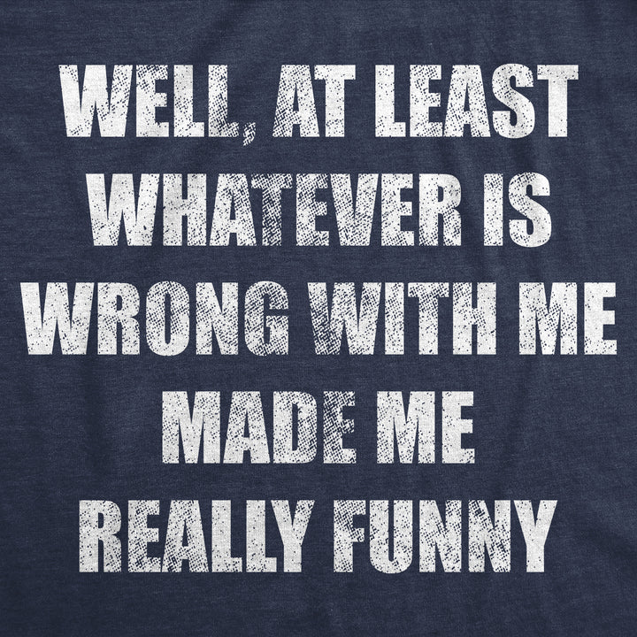 Well At Least Whatever Is Wrong With Me Made Me Really Funny Men's T Shirt