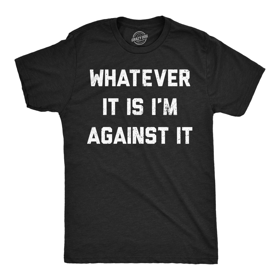 Funny Heather Black - Against It Whatever It Is Im Against It Mens T Shirt Nerdy sarcastic Tee