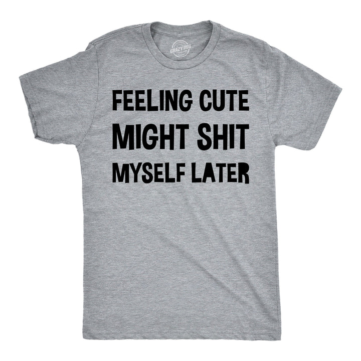 Funny Light Heather Grey - Cute Might Shit Feeling Cute Might Shit Myself Later Mens T Shirt Nerdy toilet Tee