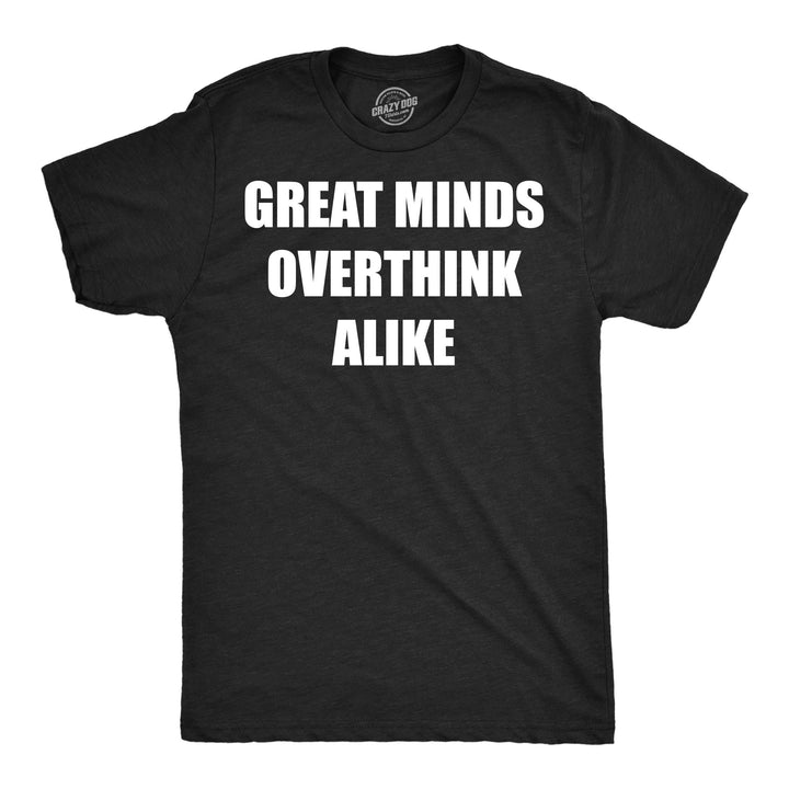 Funny Heather Black - Great Minds Overthink Great Minds Overthink Alike Mens T Shirt Nerdy mental Tee