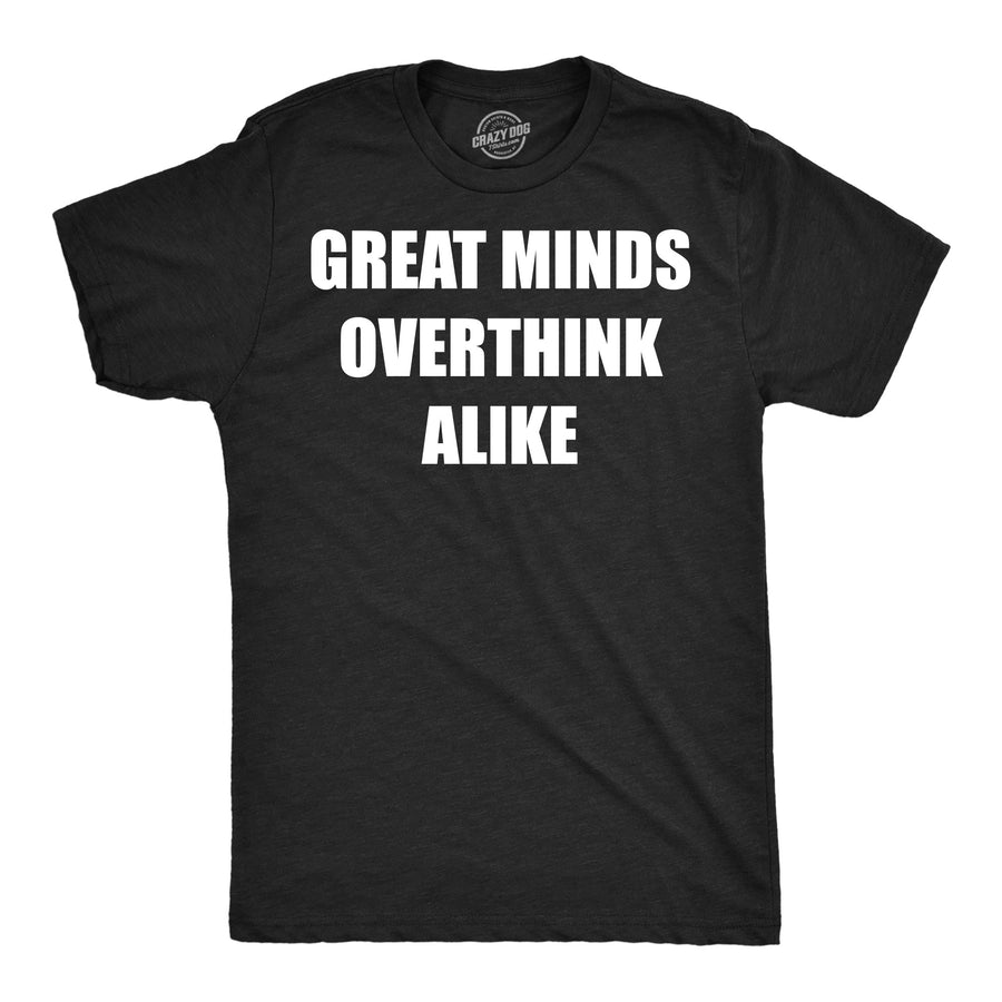 Funny Heather Black - Great Minds Overthink Great Minds Overthink Alike Mens T Shirt Nerdy mental Tee