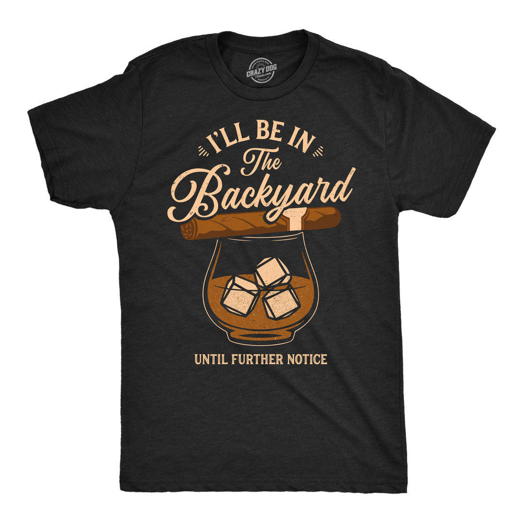 Funny Heather Black - Backyard Ill Be In The Backyard Until Further Notice Mens T Shirt Nerdy drinking liquor Tee