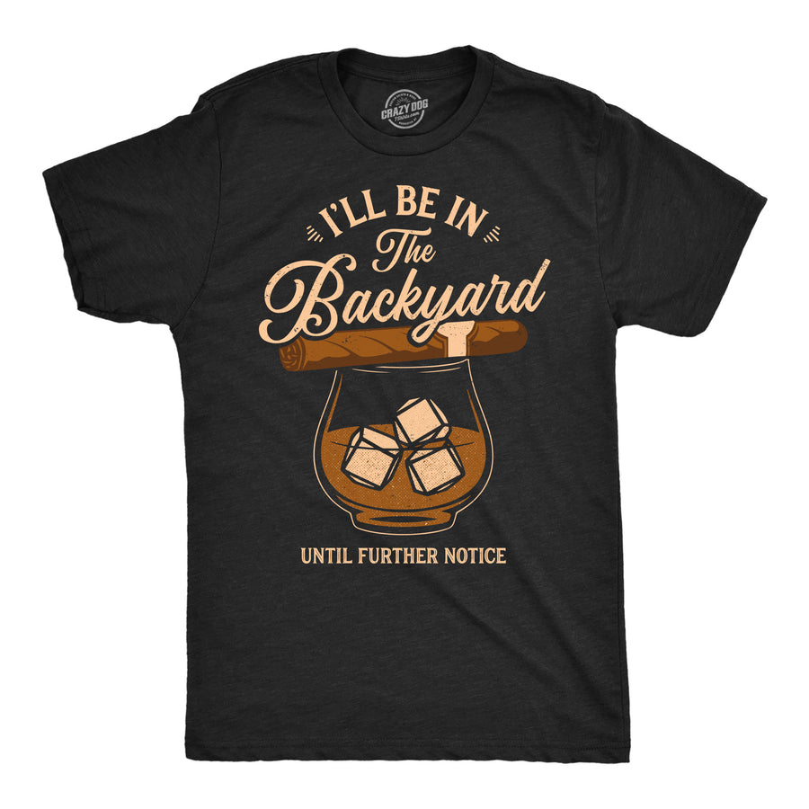 Funny Heather Black - Backyard Ill Be In The Backyard Until Further Notice Mens T Shirt Nerdy drinking liquor Tee