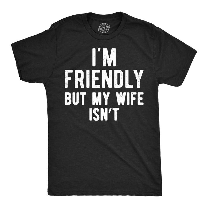 Funny Heather Black - Friendly Wife Isnt Im Friendly But My Wife Isnt Mens T Shirt Nerdy blank Tee