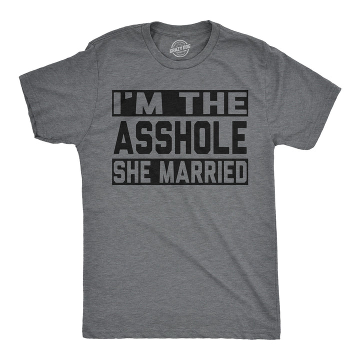 Funny Dark Heather Grey - Asshole She Married Im The Asshole She Married Mens T Shirt Nerdy offensive Tee