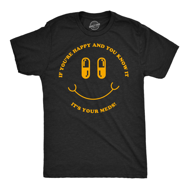 Funny Heather Black - Happy Meds If Youre Happy And You Know It Its Your Meds Mens T Shirt Nerdy mental Tee