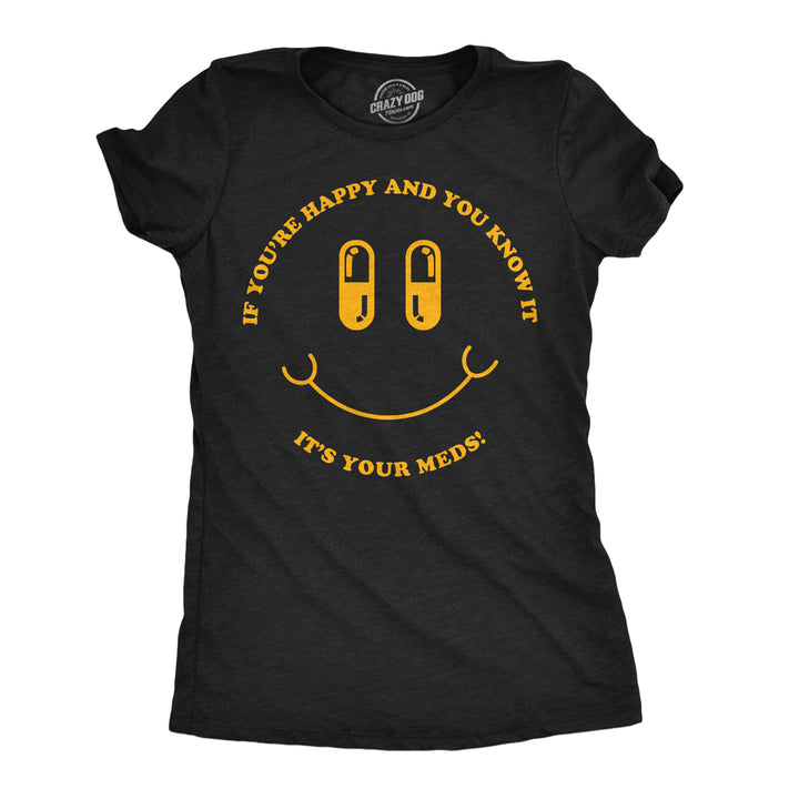 Funny Heather Black - Happy Meds If Youre Happy And You Know It Its Your Meds Womens T Shirt Nerdy mental Tee