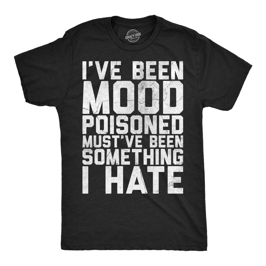 Funny Heather Black - Mood Poisoned Ive Been Mood Poisoned Mustve Been Something I Hate Mens T Shirt Nerdy mental offensive Tee