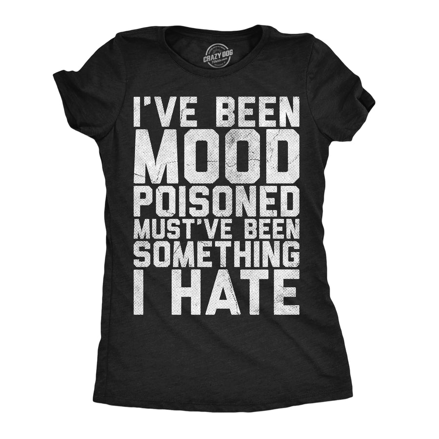 Funny Heather Black - Mood Poisoned Ive Been Mood Poisoned Mustve Been Something I Hate Womens T Shirt Nerdy mental offensive Tee