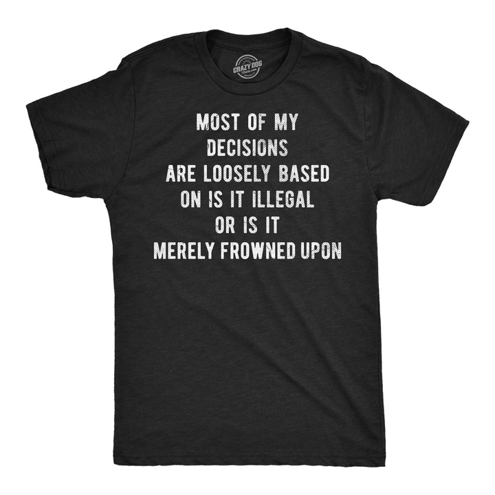 Funny Heather Black - Illegal Frowned Upon Most Of My Decisions Are Loosely Based In Is It Illegal Or Is It Merely Frowned Upon Mens T Shirt Nerdy blank Tee