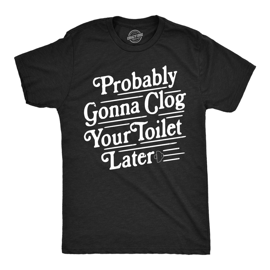 Funny Heather Black - Clog Your Toilet Later Probably Gonna Clog Your Toilet Later Mens T Shirt Nerdy toilet offensive Tee