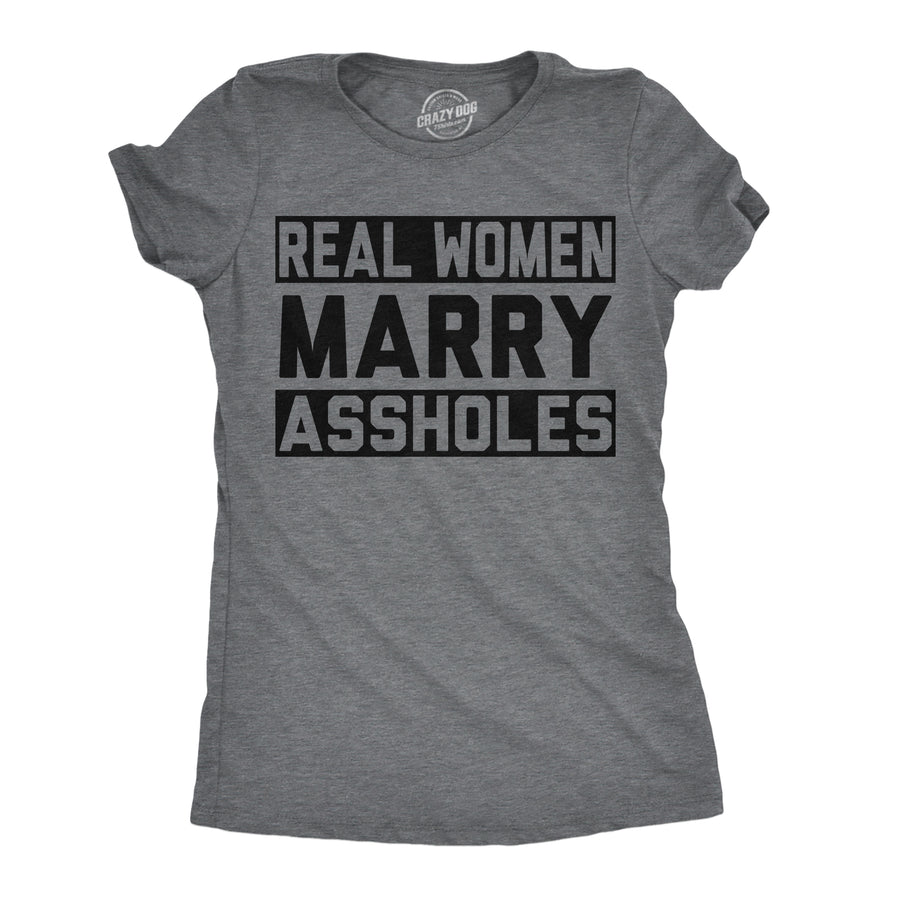 Funny Dark Heather Grey - Women Marry Assholes Real Women Marry Assholes Womens T Shirt Nerdy offensive Tee
