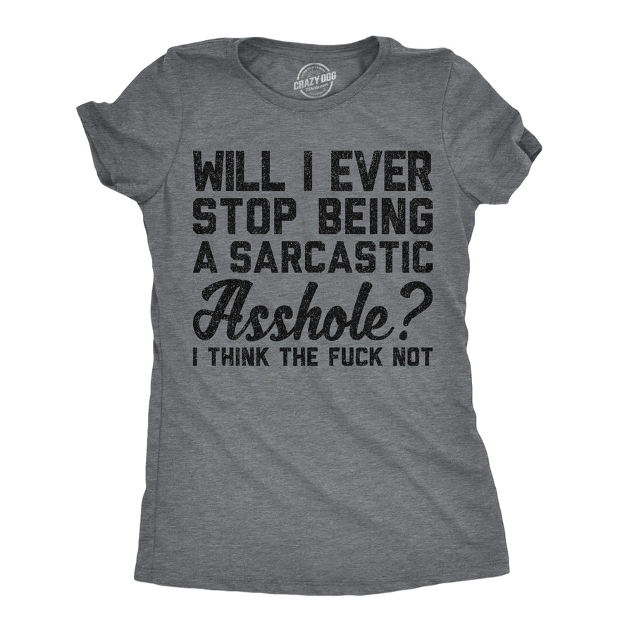 Funny Dark Heather Grey - Sarcastic Asshole Will I Ever Stop Being A Sarcastic Asshole I Think The Fuck Not Womens T Shirt Nerdy offensive Tee