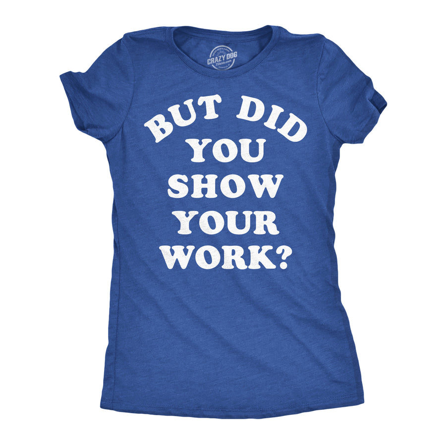Funny Heather Royal - Show Your Work But Did You Show Your Work Womens T Shirt Nerdy Teacher Tee