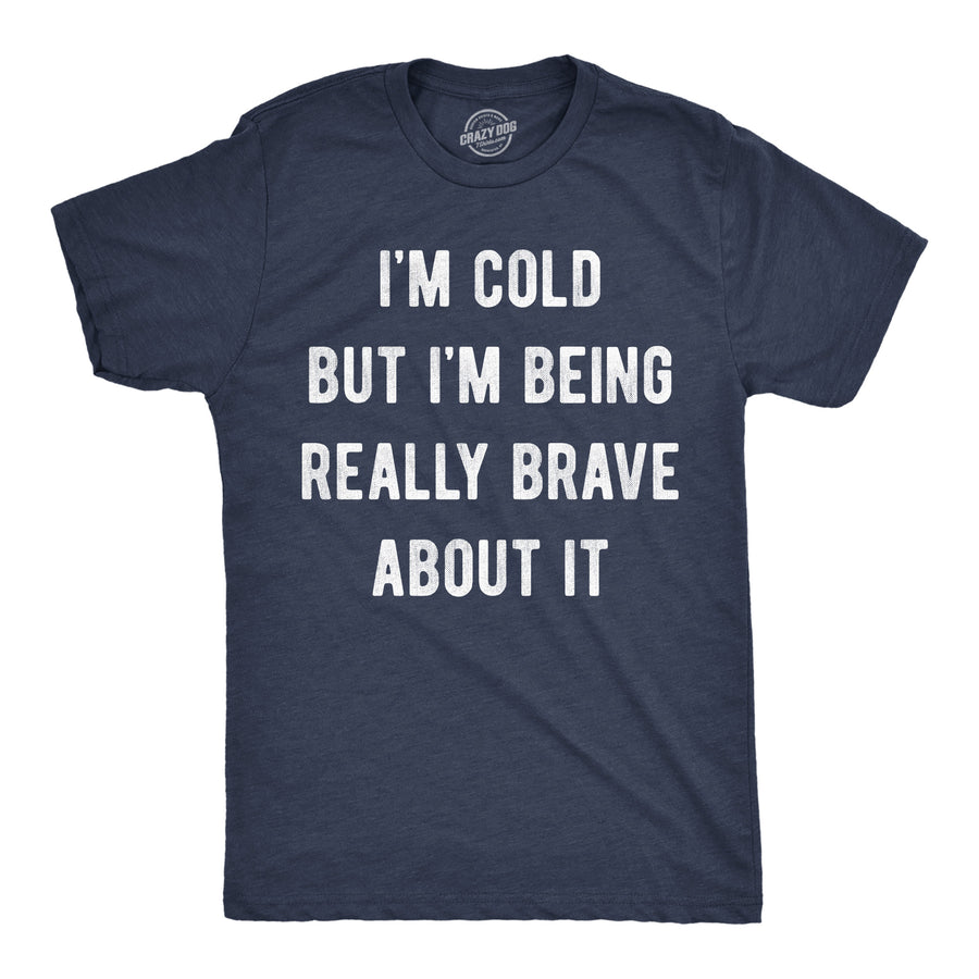 Funny Heather Navy - Cold Being Brave Im Cold But Im Being Really Brave About It Mens T Shirt Nerdy blank Tee