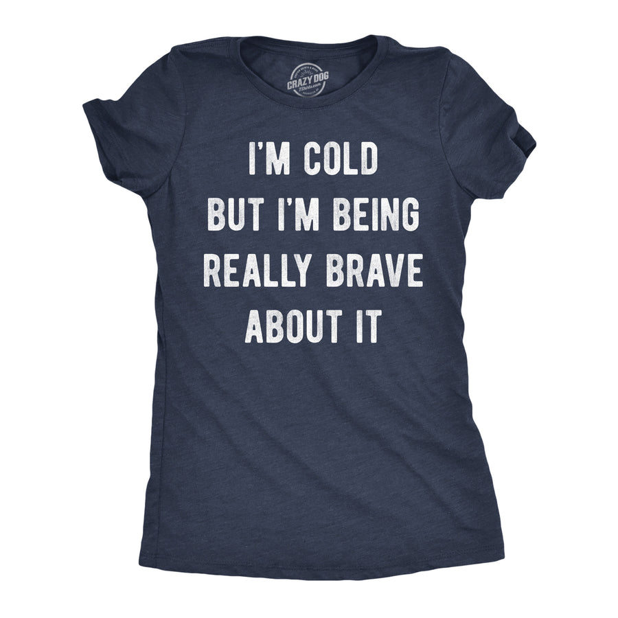 Funny Heather Navy - Cold Being Brave Im Cold But Im Being Really Brave About It Womens T Shirt Nerdy blank Tee