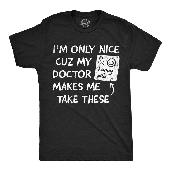 Funny Heather Black - Happy Pills Im Only Nice Cuz My Doctor Makes Me Take Happy Pills Mens T Shirt Nerdy mental Tee