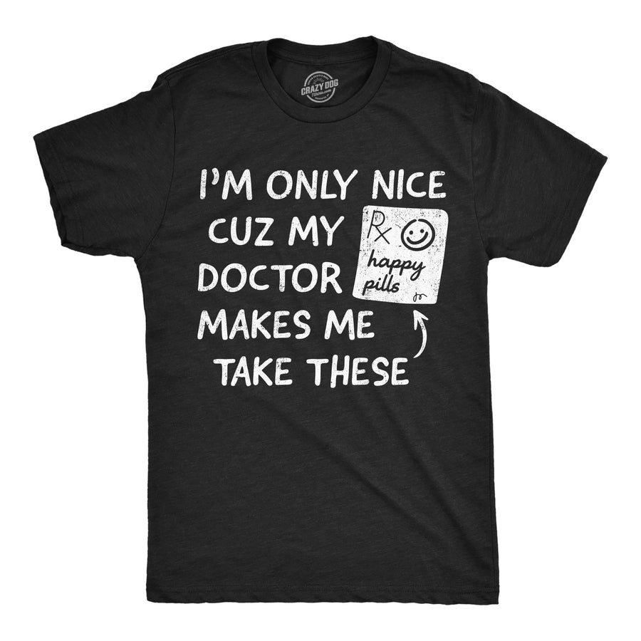 Funny Heather Black - Happy Pills Im Only Nice Cuz My Doctor Makes Me Take Happy Pills Mens T Shirt Nerdy mental Tee