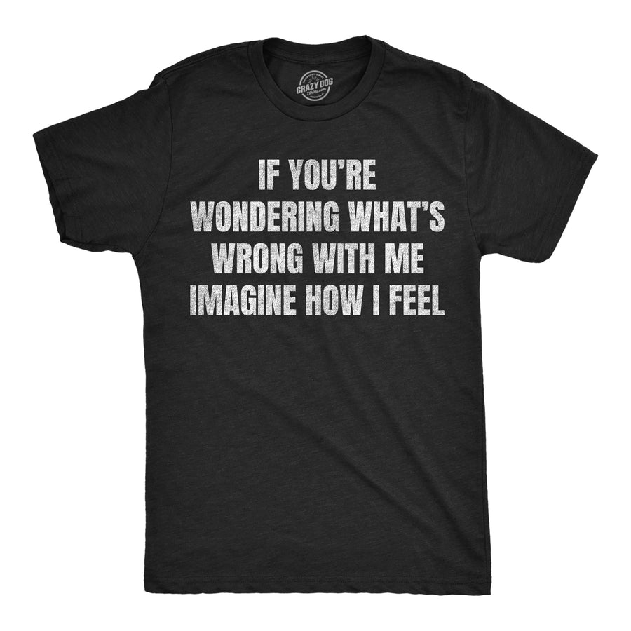 Funny Heather Black - Wonder Whats Wrong If Youre Wondering Whats Wrong Imagine How I Feel Mens T Shirt Nerdy mental Tee