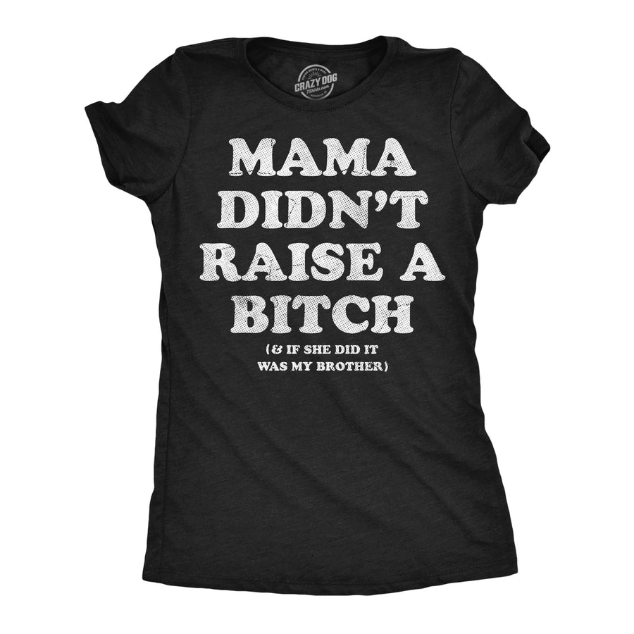 Funny Heather Black - Mama Raise Bitch Mama Didnt Raise A Bitch And If She Did It Was My Brother Womens T Shirt Nerdy offensive Tee