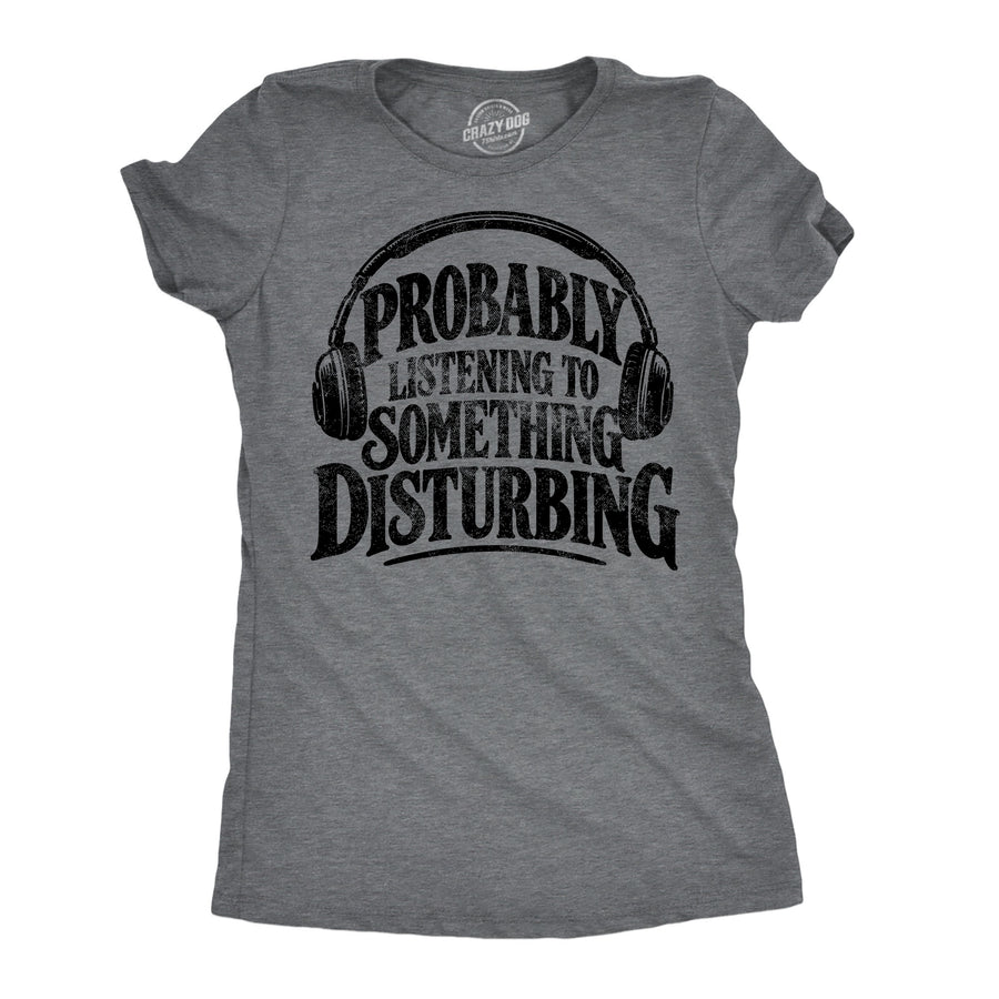 Funny Dark Heather Grey - Something Disturbing Probably Listening To Something Disturbing Womens T Shirt Nerdy Blank Tee