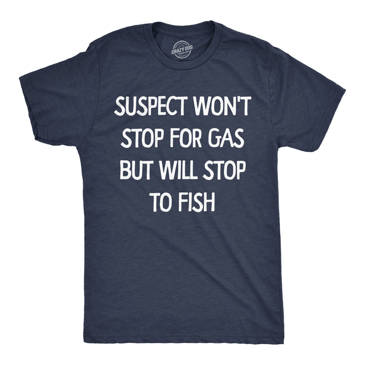 Funny Heather Navy - Stop To Fish Suspect Wont Stop For Gas But Will Stop To Fish Mens T Shirt Nerdy fishing Tee