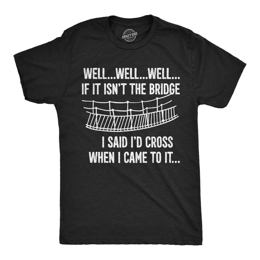 Funny Heather Black - Bridge Id Cross The Bridge I Said Id Cross If I Came To It Mens T Shirt Nerdy blank Tee