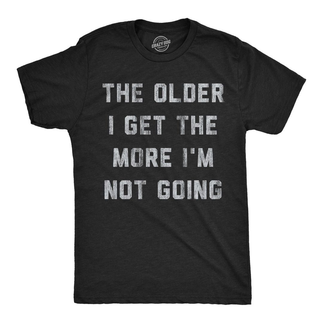 Funny Heather Black - More Not Going The Older I Get The More Im Not Going Mens T Shirt Nerdy introvert Tee