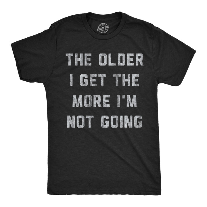 Funny Heather Black - More Not Going The Older I Get The More Im Not Going Mens T Shirt Nerdy introvert Tee
