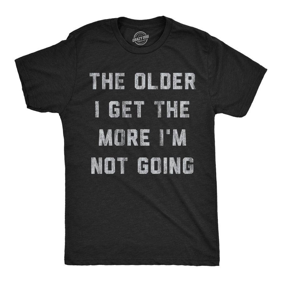 Funny Heather Black - More Not Going The Older I Get The More Im Not Going Mens T Shirt Nerdy introvert Tee