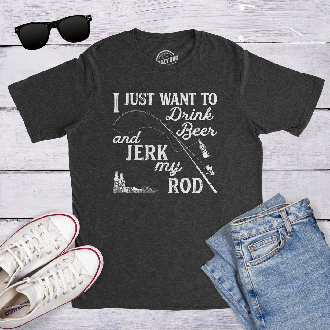I Just Want To Drink Beer And Jerk My Rod Men's T Shirt