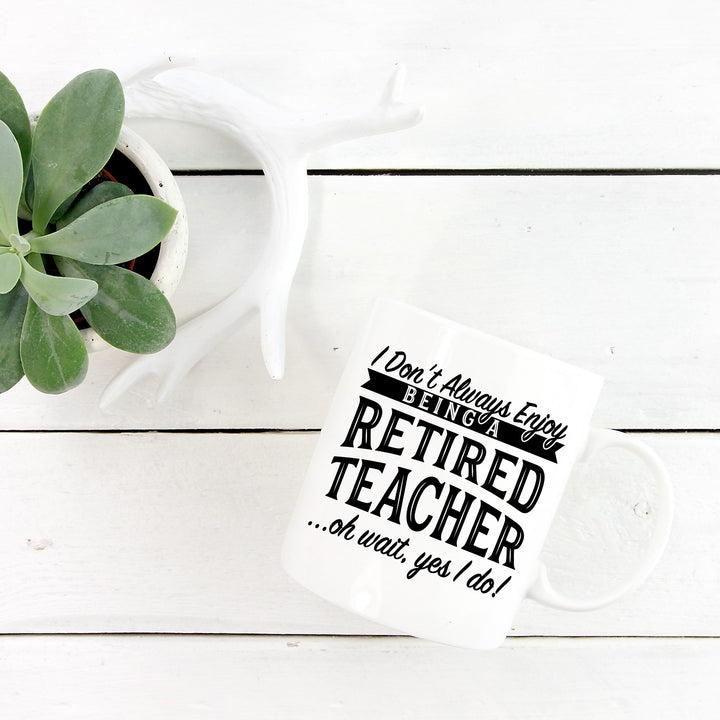 I Don’t Always Enjoy Being A Retired Teacher Oh Wait Yes I Do Mug