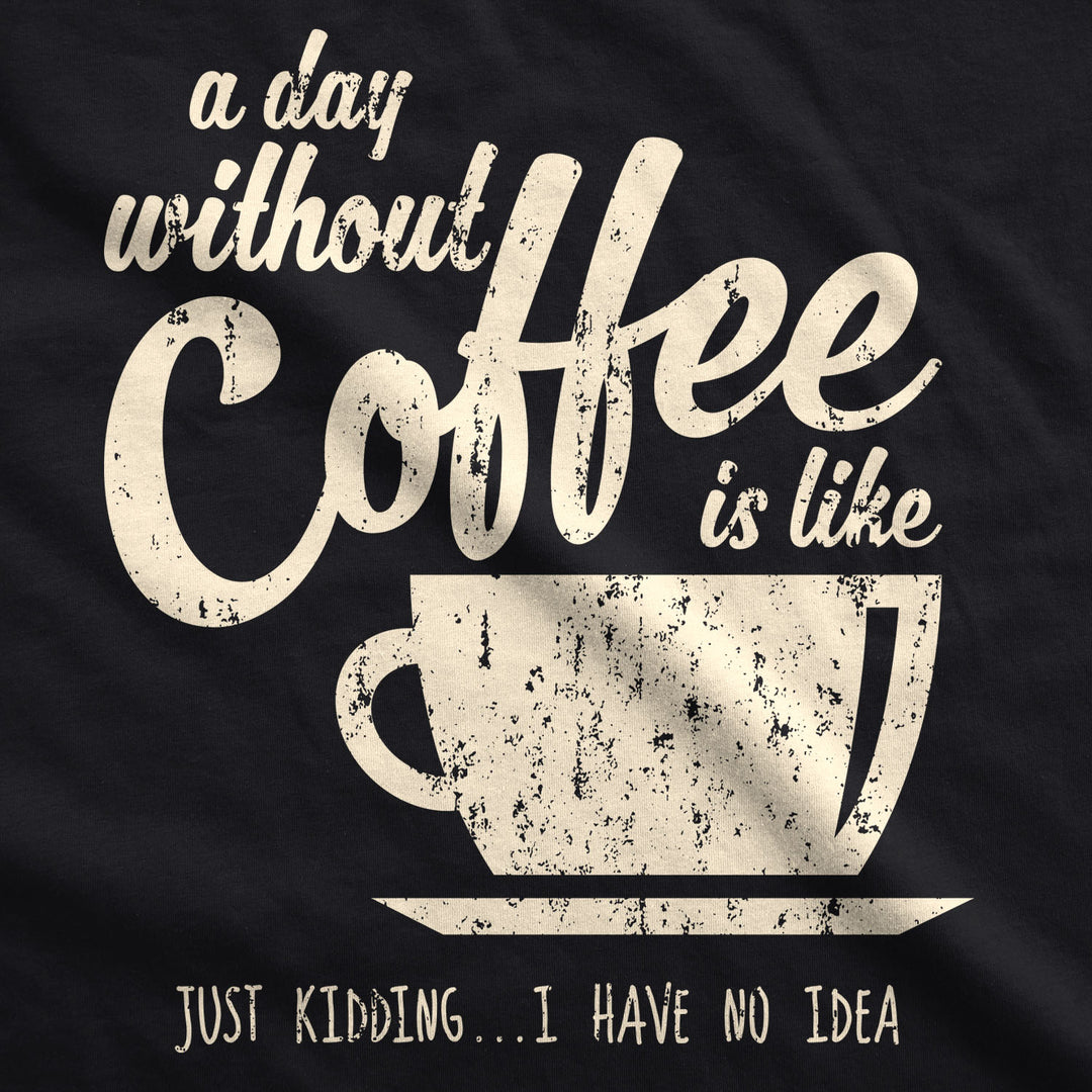 A Day Without Coffee Is Like Just Kidding I Have No Idea Womens V-Neck