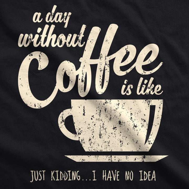 A Day Without Coffee Is Like Just Kidding I Have No Idea Womens V-Neck