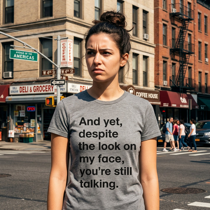 And Yet, Despite The Look On My Face, You're Still Talking Women's T Shirt