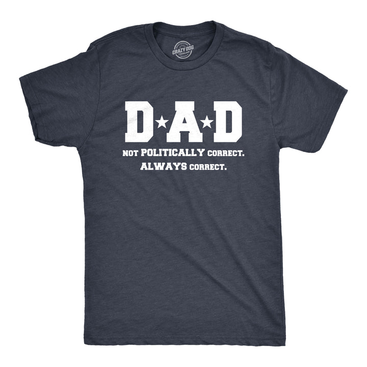 Funny Heather Navy Dad Not Poltically Correct Always Correct Mens T Shirt Nerdy Father's Day Political Tee