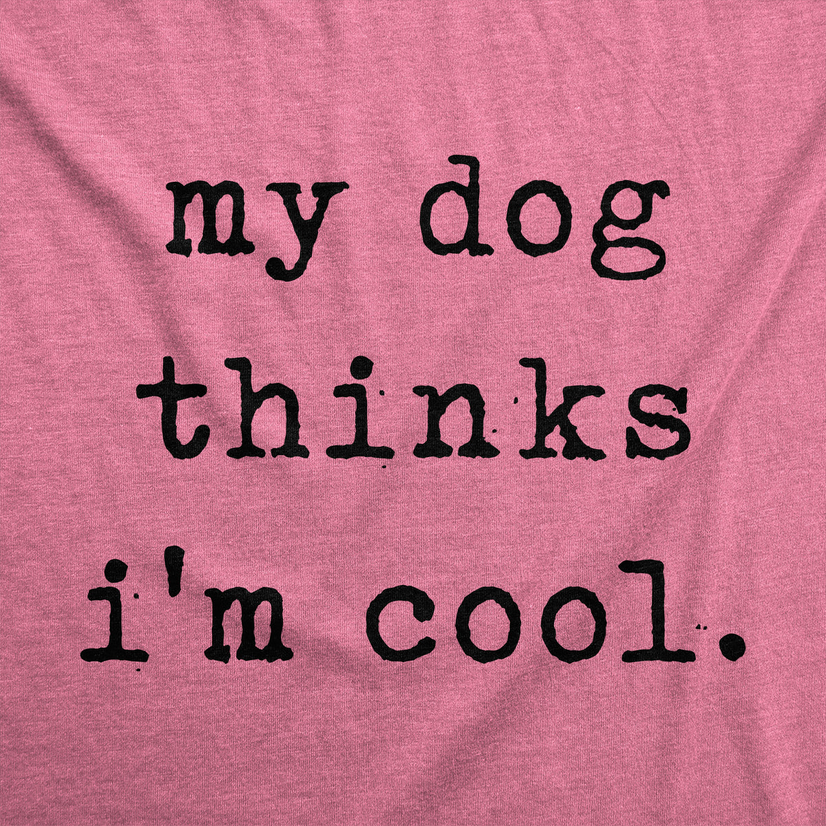 My Dog Thinks I&#39;m Cool Women&#39;s T Shirt