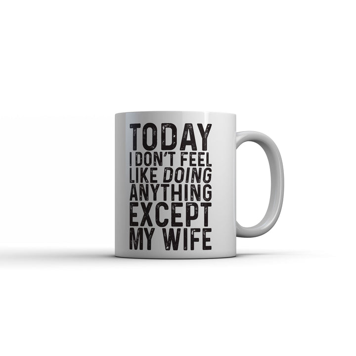 Funny White Today I Dont Feel Like Doing Anything Except My Wife Coffee Mug Nerdy sex Tee
