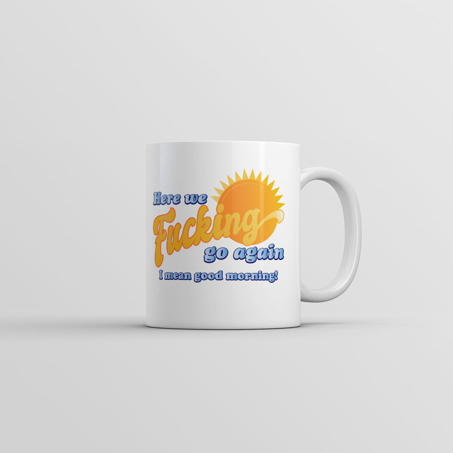 Funny White Here We Fucking Go Again I Mean Good Morning Coffee Mug Nerdy Office sarcastic Tee
