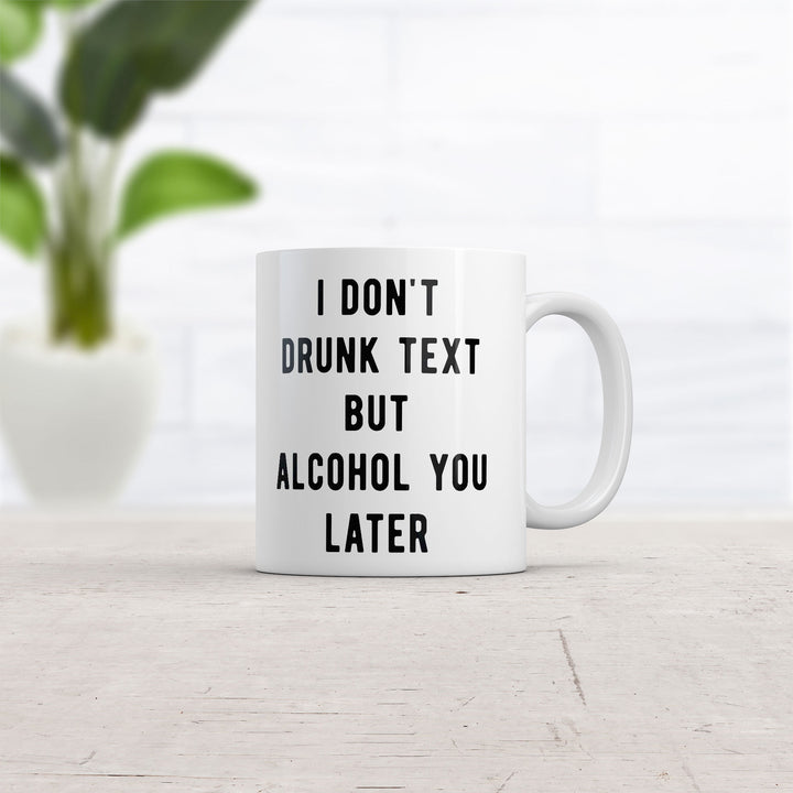 I Dont Drunk Text But Alcohol You Later Mug