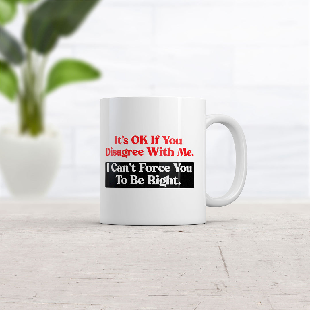 Its Ok If You Disagree With Me I Cant Force You To Be Right Mug