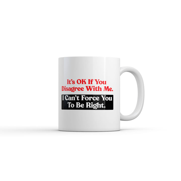 Funny White Its Ok If You Disagree With Me I Cant Force You To Be Right Coffee Mug Nerdy sarcastic Tee