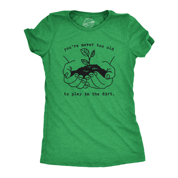 Funny Heather Green You're Never Too Old To Play In The Dirt Womens T Shirt Nerdy earth Camping Hiking Tee