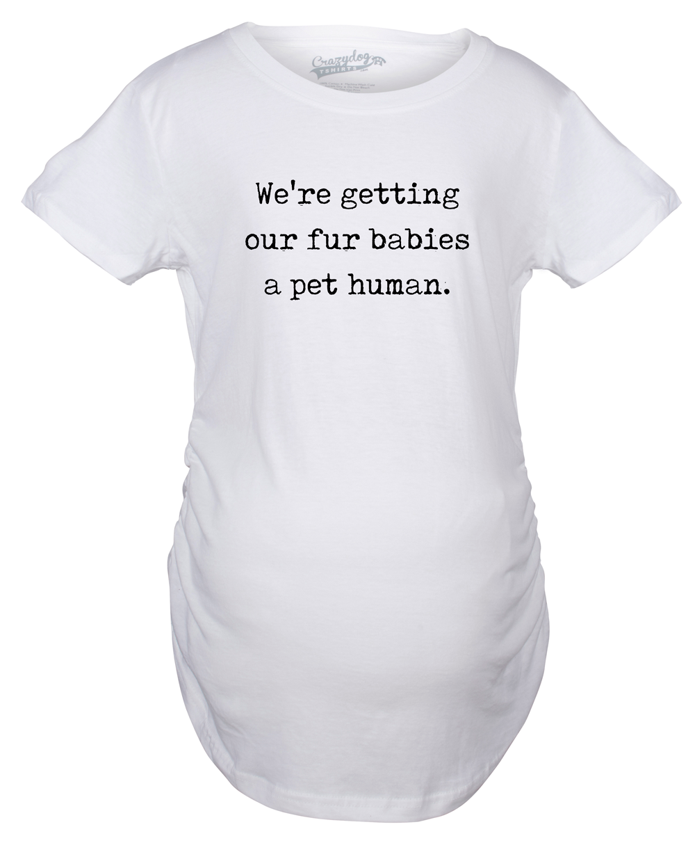 Funny White We’re Getting Our Fur Babies A Pet Human Maternity T Shirt Nerdy Dog Cat Sarcastic Tee