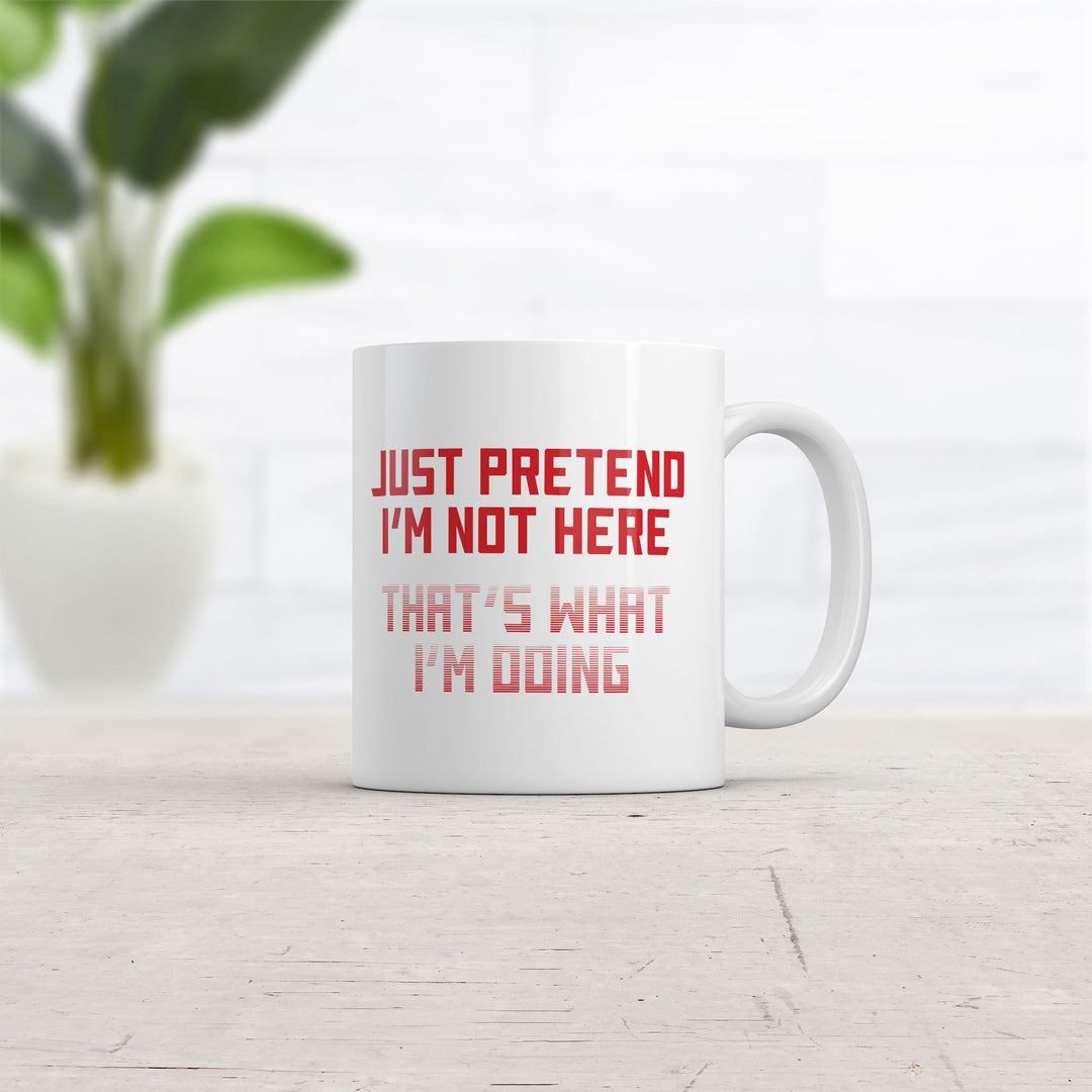 Just Pretend Im Not Here Thats What Im Doing Mug