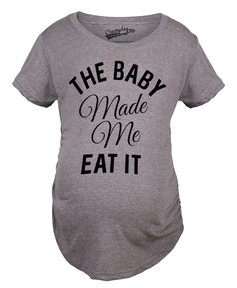 The Baby Made Me Eat It Maternity T Shirt