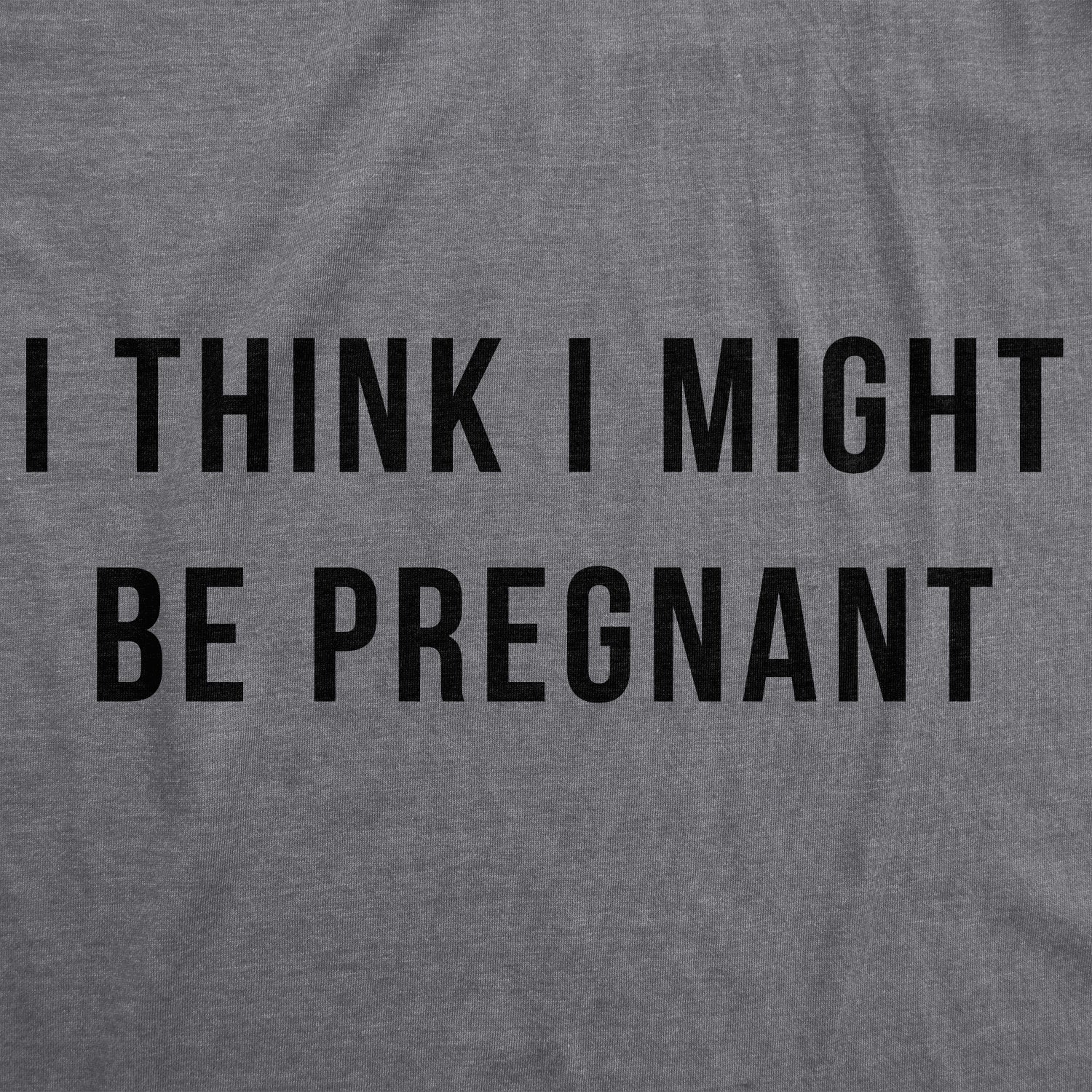 Funny Dark Heather Grey - Might Be I Think I Might Be Pregnant Maternity T Shirt Nerdy Sarcastic Tee