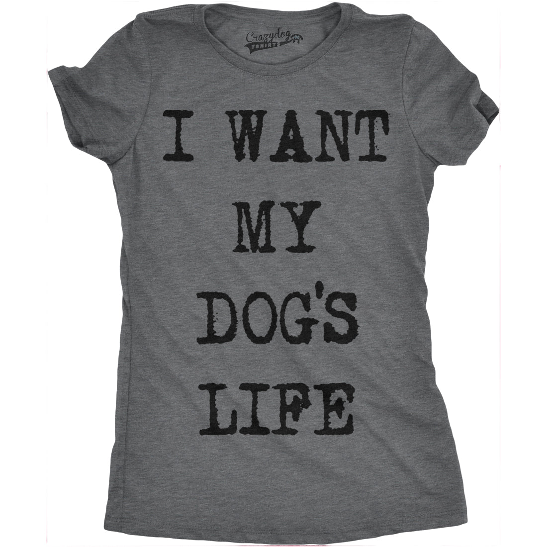 Funny Dark Heather Grey I Want My Dog&#39;s Life Womens T Shirt Nerdy Dog Tee